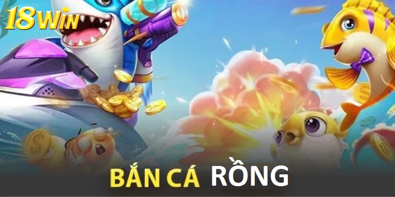 Giới thiệu game bắn cá rồng 18Win