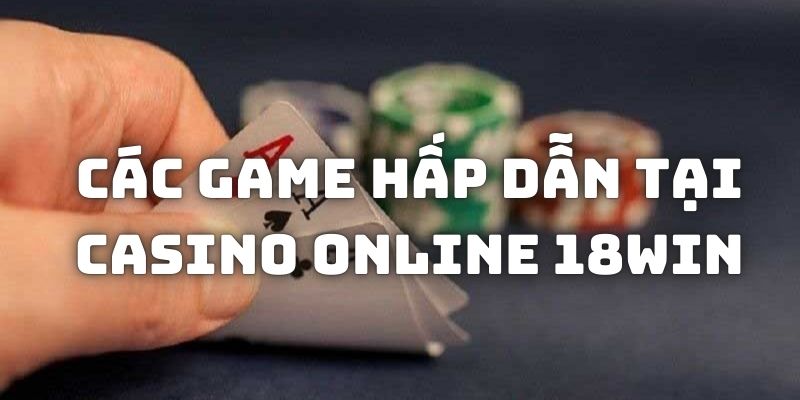 Các trò chơi hấp dẫn tại Casino Online 18Win