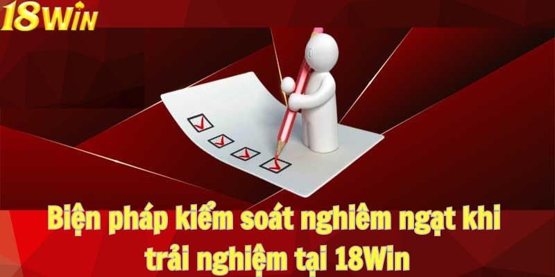 Biện pháp kiểm soát nghiêm ngặt khi trải nghiệm tại 18Win