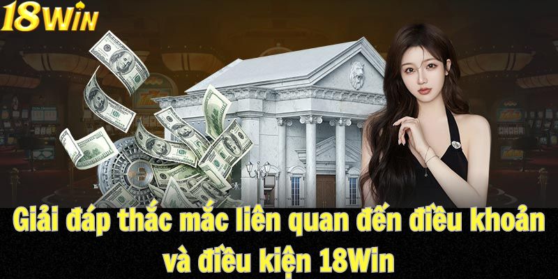 Giải đáp thắc mắc về các điều khoản và điều kiện chuẩn tại18Win