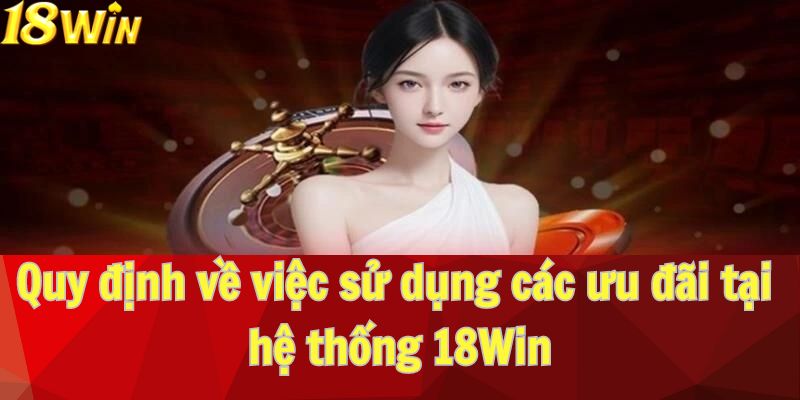 Quy định về việc sử dụng các ưu đãi tại hệ thống 18Win