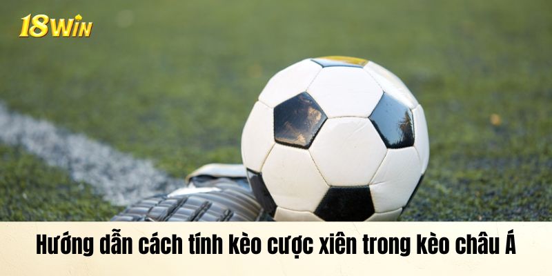 Chi tiết phép tính  kèo cược xiên trong kèo châu Á