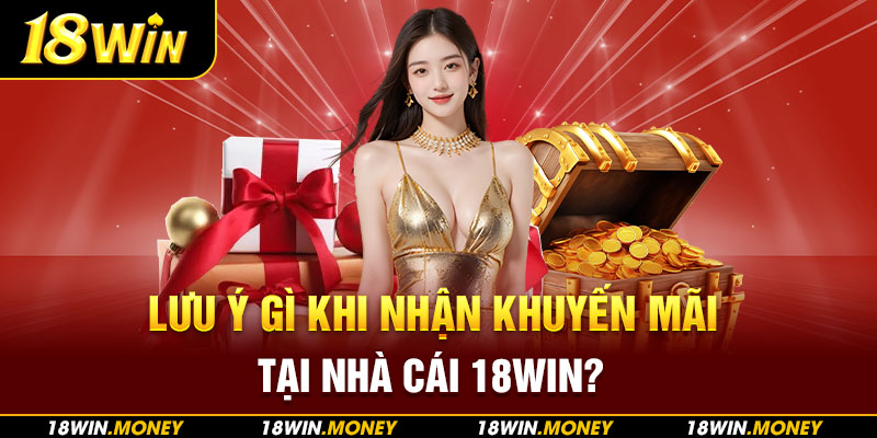 Lưu ý gì khi nhận khuyến mãi tại nhà cái 18Win?