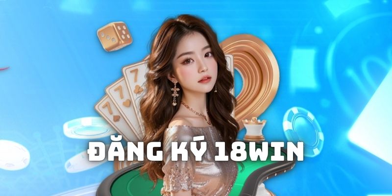 Những lưu ý cần chú tâm khi anh em đăng kí 18Win 