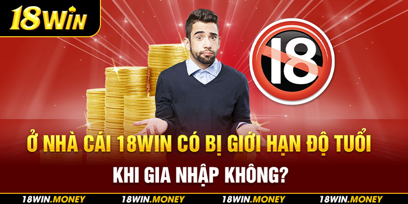 Ở nhà cái 18Win có bị giới hạn độ tuổi khi gia nhập không?